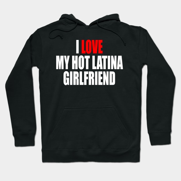 I LOVE MY HOT LATINA GIRLFRIEND Hoodie by TheCosmicTradingPost